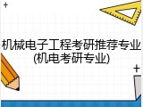 机械电子工程考研推荐专业(机电考研专业)