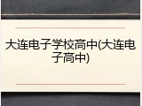 大连电子学校高中(大连电子高中)