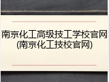 南京化工高级技工学校官网(南京化工技校官网)