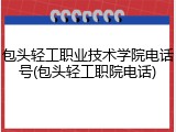 包头轻工职业技术学院电话号(包头轻工职院电话)
