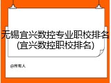 无锡宜兴数控专业职校排名(宜兴数控职校排名)