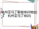 杭州圣马丁服装培训地址(杭州圣马丁培训)