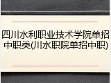 四川水利职业技术学院单招中职类(川水职院单招中职)