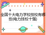 全国十大电力学校技校有哪些(电力技校十强)