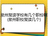 泉州复读学校有几个职校啊(泉州职校复读几个)