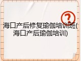 海口产后修复瑜伽培训班(海口产后瑜伽培训)