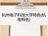 杭州电子科技大学特色(杭电特色)