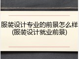 服装设计专业的前景怎么样(服装设计就业前景)