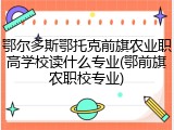 鄂尔多斯鄂托克前旗农业职高学校读什么专业(鄂前旗农职校专业)