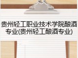 贵州轻工职业技术学院酿酒专业(贵州轻工酿酒专业)
