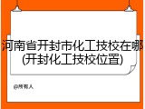河南省开封市化工技校在哪(开封化工技校位置)