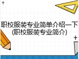 职校服装专业简单介绍一下(职校服装专业简介)