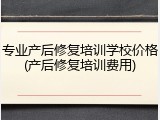专业产后修复培训学校价格(产后修复培训费用)