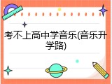 考不上高中学音乐(音乐升学路)
