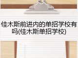 佳木斯前进内的单招学校有吗(佳木斯单招学校)