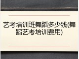 艺考培训班舞蹈多少钱(舞蹈艺考培训费用)
