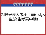 为啥好多人考不上高中呢女生(女生考高中难)