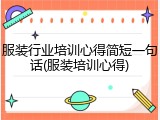 服装行业培训心得简短一句话(服装培训心得)