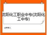 沈阳化工职业中专(沈阳化工中专)
