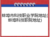 蚌埠市科技职业学院地址(蚌埠科技职院地址)