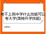 考不上高中学什么技能可以考大学(落榜升学技能)