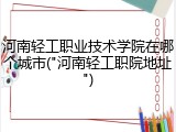 河南轻工职业技术学院在哪个城市("河南轻工职院地址")