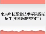 南京科技职业技术学院提前招生(南科院提前招生)