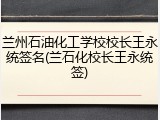 兰州石油化工学校校长王永统签名(兰石化校长王永统签)