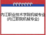 内江职业技术学院机械专业(内江职院机械专业)