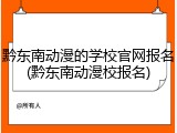 黔东南动漫的学校官网报名(黔东南动漫校报名)