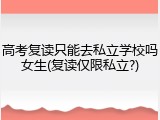 高考复读只能去私立学校吗女生(复读仅限私立?)