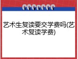 艺术生复读要交学费吗(艺术复读学费)
