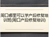 周口哪里可以学产后修复培训班(周口产后修复培训)