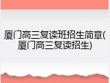 厦门高三复读班招生简章(厦门高三复读招生)