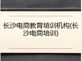 长沙电商教育培训机构(长沙电商培训)