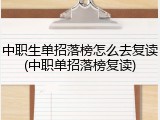 中职生单招落榜怎么去复读(中职单招落榜复读)