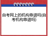 自考网上的机构靠谱吗(自考机构靠谱吗)