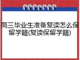 高三毕业生准备复读怎么保留学籍(复读保留学籍)