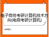 电子商务考研计算机技术方向(电商考研计算机)