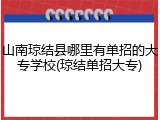 山南琼结县哪里有单招的大专学校(琼结单招大专)