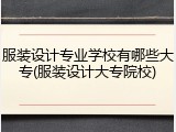 服装设计专业学校有哪些大专(服装设计大专院校)