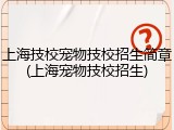 上海技校宠物技校招生简章(上海宠物技校招生)