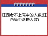 江西考不上高中的人数(江西高中落榜人数)