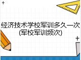 经济技术学校军训多久一次(军校军训频次)