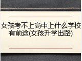 女孩考不上高中上什么学校有前途(女孩升学出路)