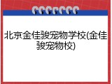北京金佳骏宠物学校(金佳骏宠物校)