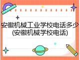 安徽机械工业学校电话多少(安徽机械学校电话)