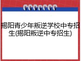 揭阳青少年叛逆学校中专招生(揭阳叛逆中专招生)