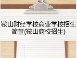 鞍山财经学校商业学校招生简章(鞍山商校招生)