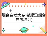 烟台自考大专培训班(烟台自考培训)